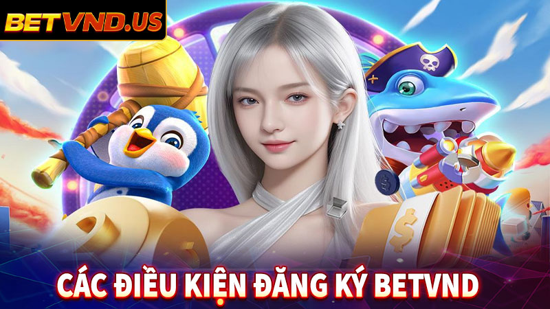 Các điều kiện đăng ký betvnd người chơi cần biết