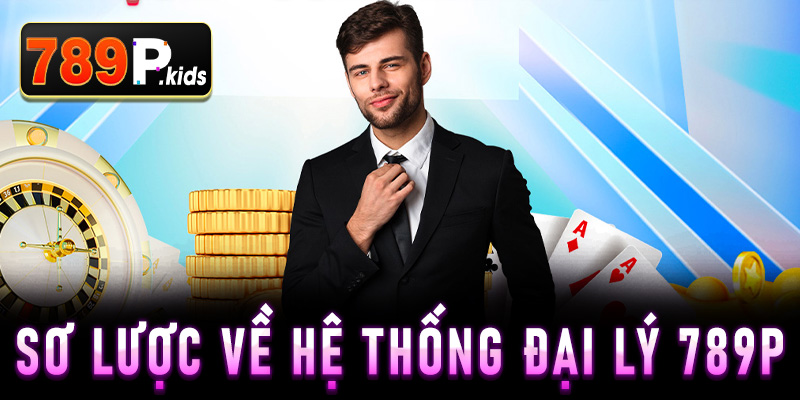 Sơ lược về hệ thống đại lý 789P