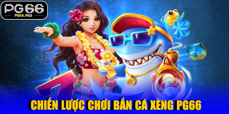 Chiến Lược Chơi Bắn Cá Xèng PG66 Hiệu Quả