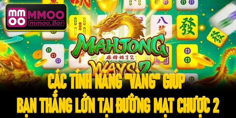 Các tính năng "vàng" giúp bạn thắng lớn tại Đường Mạt Chược 2