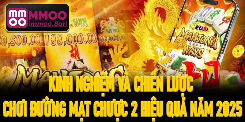 Kinh nghiệm và chiến lược chơi Đường Mạt Chược 2 hiệu quả năm 2025